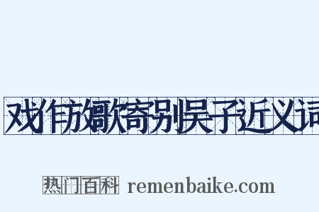戏作放歌寄别吴子近义词是什么意思的图片